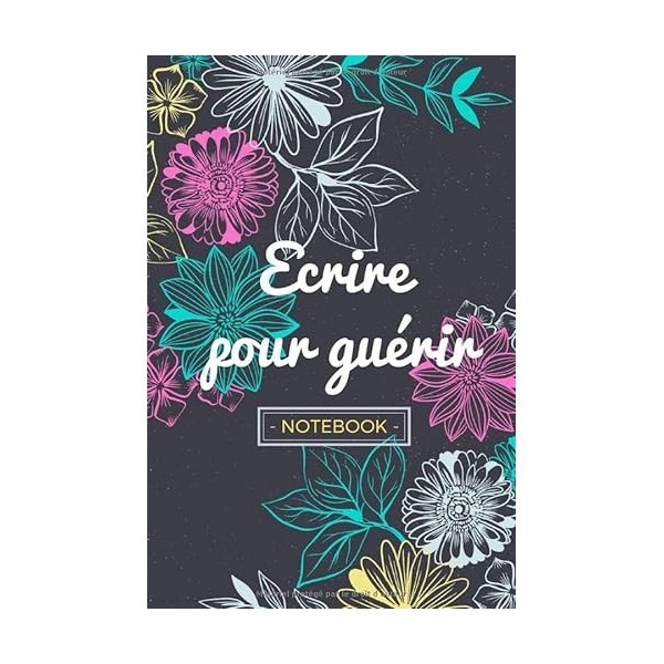 Ecrire pour guérir Notebook: 6x9 pouces, 110 pages lignées | Idée cadeau carnet de notes à fleurs - Citation décrivain | Flo