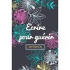 Ecrire pour guérir Notebook: 6x9 pouces, 110 pages lignées | Idée cadeau carnet de notes à fleurs - Citation décrivain | Flo