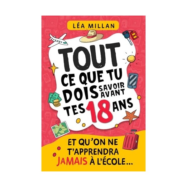 Tout ce que tu dois savoir avant tes 18 ans et qu’on ne t’apprendra jamais à l’école....: livre pour ados de 16 et 17 ans pou