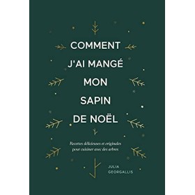 Comment jai mangé mon sapin de Noël: Recettes délicieuses et originales pour cuisiner avec des arbres