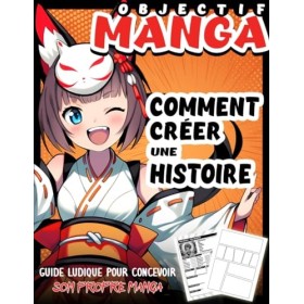 OBJECTIF MANGA : Comment créer une histoire: Guide ludique pour concevoir son propre manga - Bonus : 100 décors à télécharger