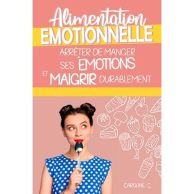 Alimentation émotionnel - Arrêter de manger ses émotions et maigrir durablement: Comment se libérer de ses kilos émotionnels 