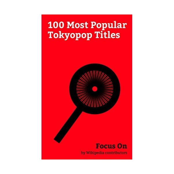 Focus On: 100 Most Popular Tokyopop Titles: Kingdom Hearts, Fate/stay Night, Cowboy Bebop, Sailor Moon, Blame!, Initial D, Mo