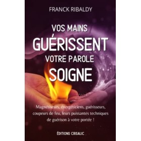 Vos mains guérissent, votre parole soigne: Magnétiseurs, énergéticiens, guérisseurs, coupeurs de feu, leurs puissantes techni
