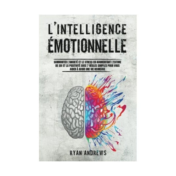 LIntelligence Émotionnelle: Surmonter lAnxiété et le Stress en Augmentant lEstime de Soi et la Positivité Avec 7 Règles Si