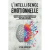 LIntelligence Émotionnelle: Surmonter lAnxiété et le Stress en Augmentant lEstime de Soi et la Positivité Avec 7 Règles Si