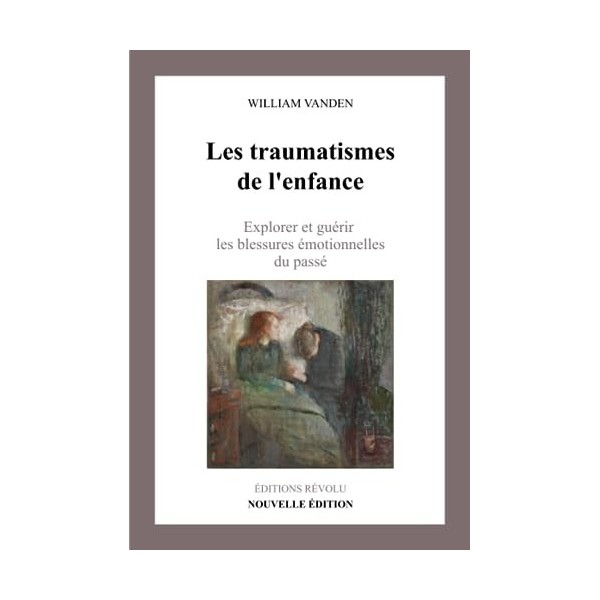 Les Traumatismes de lEnfance: Comment Explorer et Guérir les Blessures du Passé