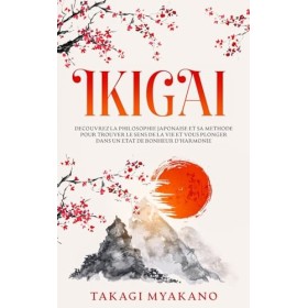 IKIGAI: Découvrez la Philosophie Japonaise et Sa Méthode pour Trouver le Sens de la Vie et Vous Plonger Dans un État de Bonhe
