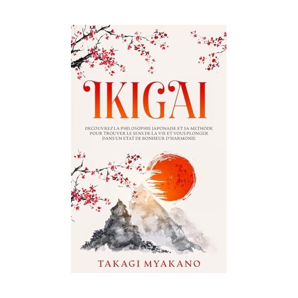 IKIGAI: Découvrez la Philosophie Japonaise et Sa Méthode pour Trouver le Sens de la Vie et Vous Plonger Dans un État de Bonhe