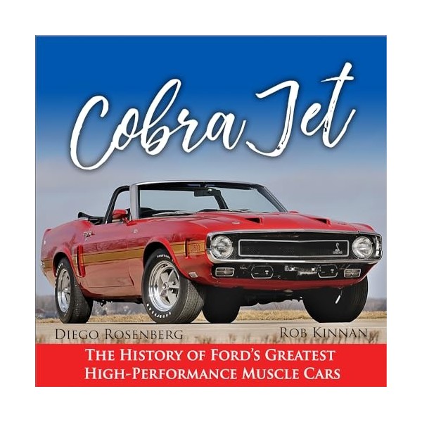Cobra Jet: The History of Fords Greatest High-Performance Muscle Cars