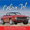 Cobra Jet: The History of Fords Greatest High-Performance Muscle Cars