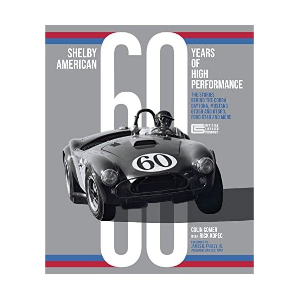 Shelby American 60 Years of High Performance: The Stories Behind the Cobra, Daytona, Mustang Gt350 and Gt500, Ford Gt40 and M