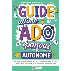 Le Guide ultime de lAdo épanoui & autonome: Comment apprendre à prendre soin de soi et gérer sereinement relations, argent, 