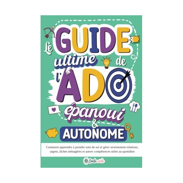Le Guide ultime de lAdo épanoui & autonome: Comment apprendre à prendre soin de soi et gérer sereinement relations, argent, 