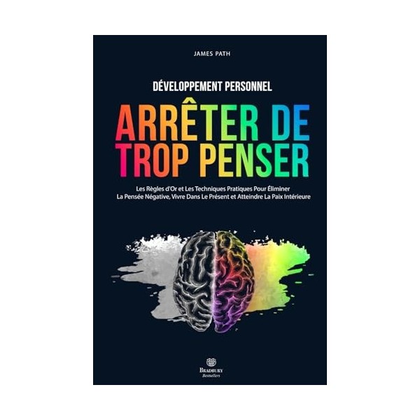 Comment Arrêter De Trop Penser: Les Règles dOr et Les Techniques Pratiques Pour Éliminer La Pensée Négative, Vivre Dans Le P