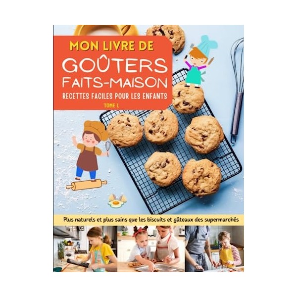 Mon livre de goûters faits-maison. Des recettes faciles pour les enfants.: Plus naturels et plus sains que les biscuits et gâ