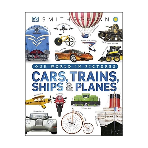 Cars, Trains, Ships, and Planes: A Visual Encyclopedia of Every Vehicle