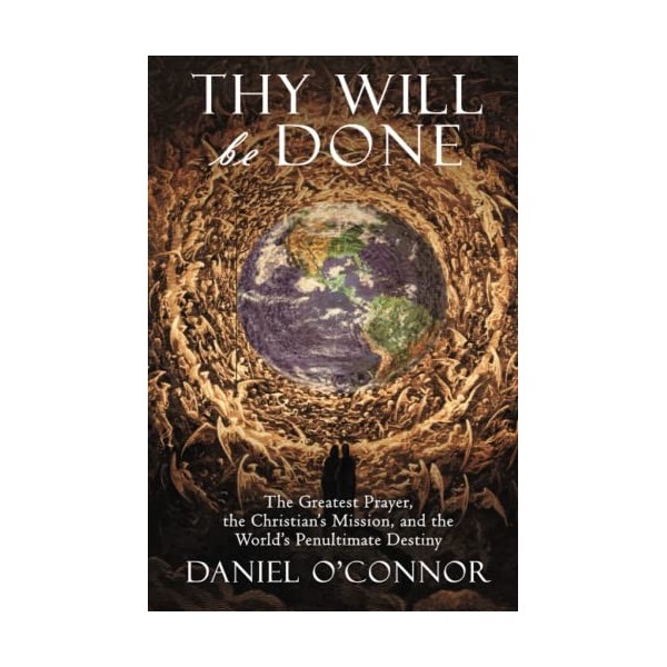 Thy Will Be Done: The Greatest Prayer, the Christians Mission, and the Worlds Penultimate Destiny