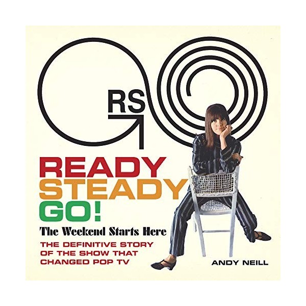 Ready Steady Go!: The Weekend Starts Here: the Definitive Story of the Show That Changed Pop TV