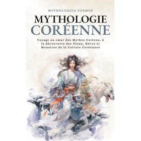 Mythologie Coréenne: Voyage au cœur des Mythes Coréens, à la découverte des Dieux, Héros et Monstres de la Culture Coréennes