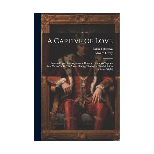 A Captive of Love: Founded Upon Bakins Japanese Romance Kumono Tayema Ama Yo No Tsuki The Moon Shining Through a Cloud-Rift
