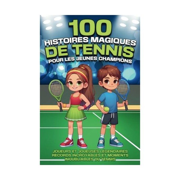 100 histoires magiques de tennis pour les jeunes champions: Joueurs et joueuses légendaires, records incroyables et moments i