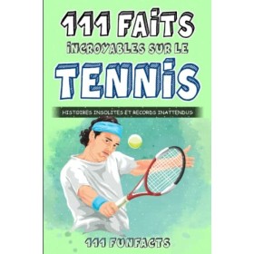 Le tennis - 111 faits incroyables sur le tennis: Histoires insolites et records inattendus