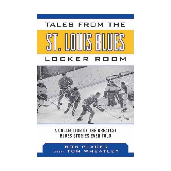 Tales from the St. Louis Blues Locker Room: A Collection of the Greatest Blues Stories Ever Told Tales from the Team by Bob