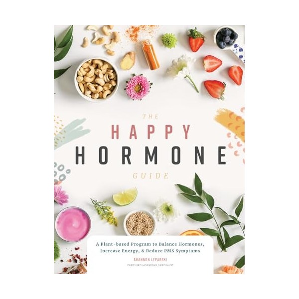 The Happy Hormone Guide: A Plant-based Program to Balance Hormones, Increase Energy, & Reduce PMS Symptoms