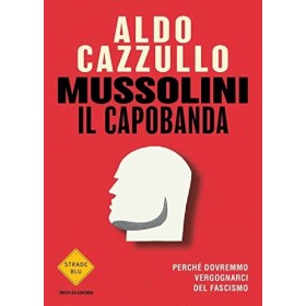 Mussolini il capobanda. Perché dovremmo vergognarci del fascismo