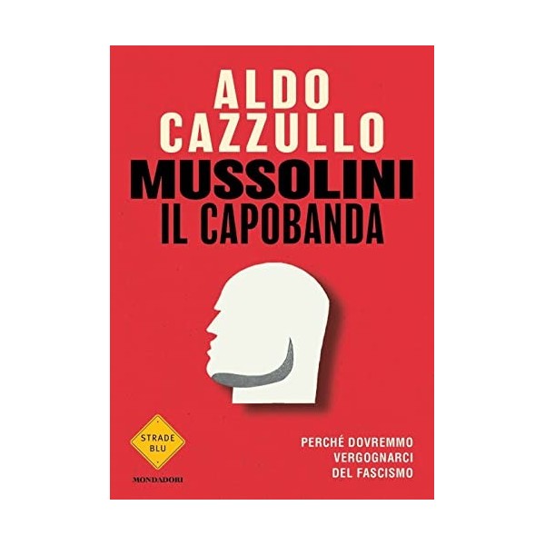 Mussolini il capobanda. Perché dovremmo vergognarci del fascismo