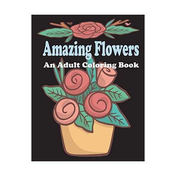 amazing flowers: An Adult Coloring Book: Patterns, Decorations, Inspirational,Stress Relief and Relaxation