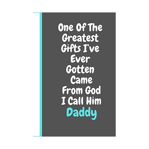 One Of The Greatest Gifts I’ve Ever Gotten Came From God I Call Him Daddy: Fathers day gift, Lined Journal notebook,Great al