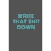 Write That Shit Down: Journal,Notebook is 6" x 9" letter size and has 120 pages.