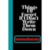 Things Ill Forget If I Dont Write Them Down Immediately: Lined diary Notebook,Funny Quote,120 Pages, 6x9,Matte Finish