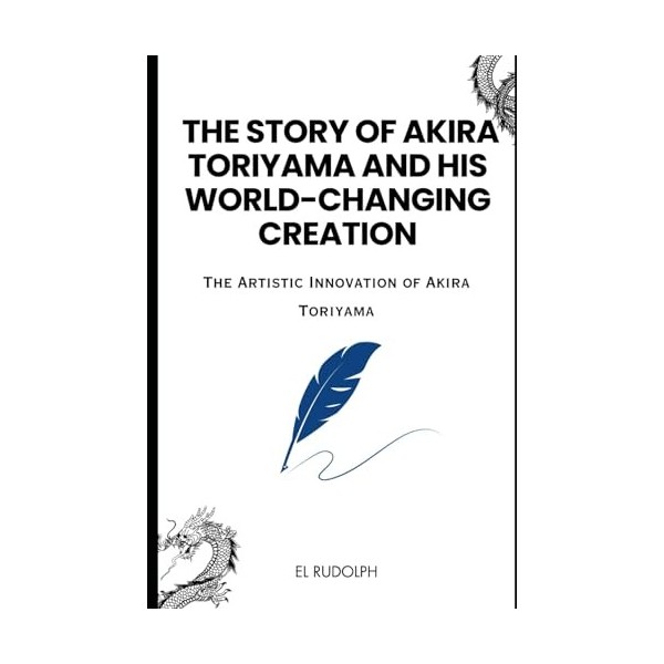 The Story of Akira Toriyama and his World-Changing Creation: The Artistic Innovation of Akira