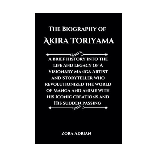 The Biography of Akira Toriyama: A brief history into the life and legacy of A Visionary Manga Artist and Storyteller who rev