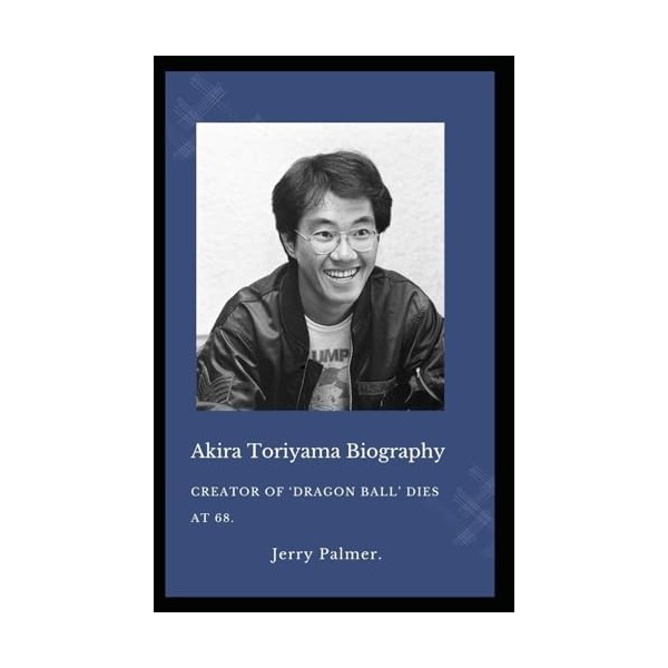 Akira Toriyama Biography : Creator of Dragon Ball Dies at 68.