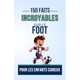 150 FAITS INCROYABLES SUR Le FOOT Pour les Enfants Curieux: Plongez dans Le Monde Fascinant du Football, avec des tactiques c