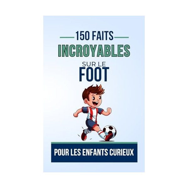 150 FAITS INCROYABLES SUR Le FOOT Pour les Enfants Curieux: Plongez dans Le Monde Fascinant du Football, avec des tactiques c
