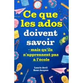 Ce que les ados doivent savoir – mais quils napprennent pas à lécole: comment avoir confiance en soi, se faire des amis, g